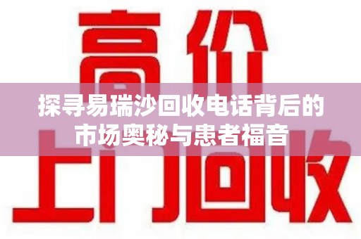 三亚探寻易瑞沙回收电话背后的市场奥秘与患者福音
