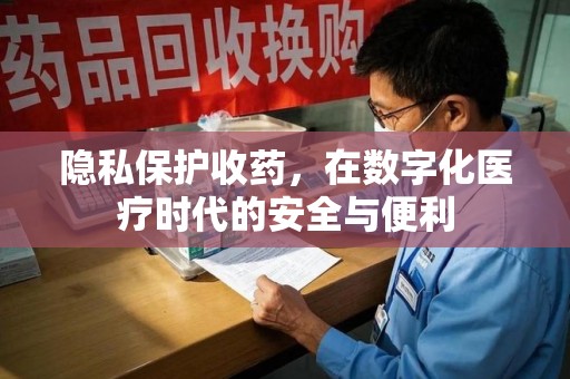 三亚隐私保护收药，在数字化医疗时代的安全与便利