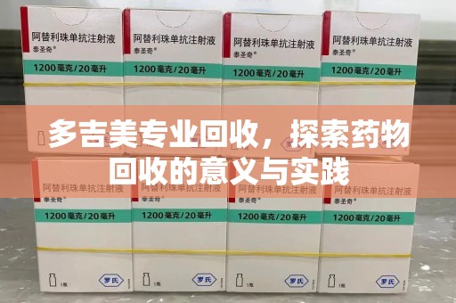 三亚多吉美专业回收，探索药物回收的意义与实践