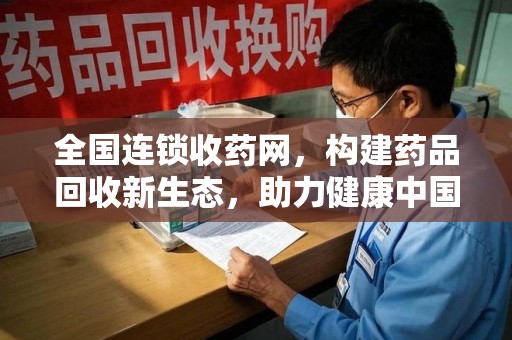 三亚全国连锁收药网，构建药品回收新生态，助力健康中国