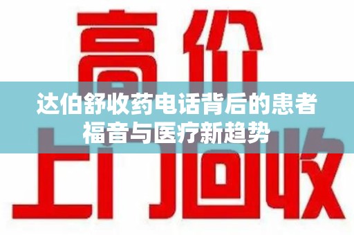 三亚达伯舒收药电话背后的患者福音与医疗新趋势