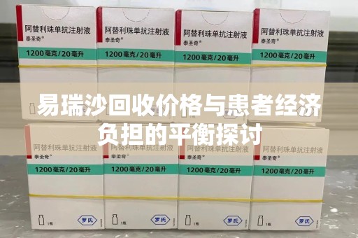 三亚易瑞沙回收价格与患者经济负担的平衡探讨