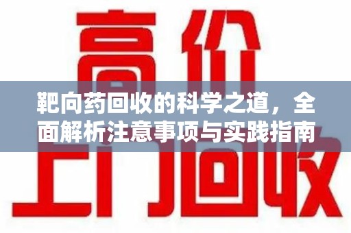 三亚靶向药回收的科学之道，全面解析注意事项与实践指南