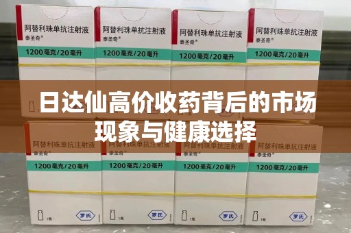 三亚日达仙高价收药背后的市场现象与健康选择