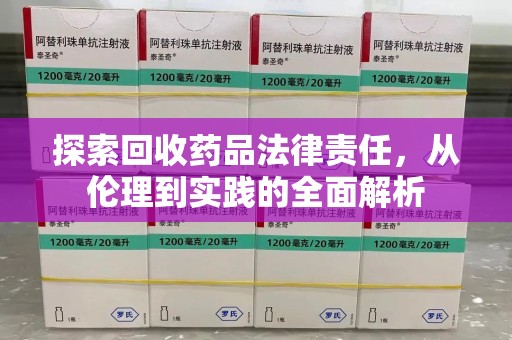 三亚探索回收药品法律责任，从伦理到实践的全面解析