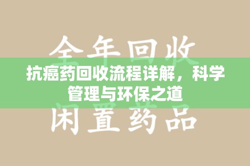 三亚抗癌药回收流程详解，科学管理与环保之道