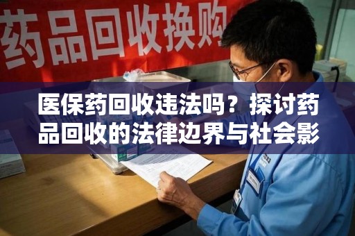 三亚医保药回收违法吗？探讨药品回收的法律边界与社会影响