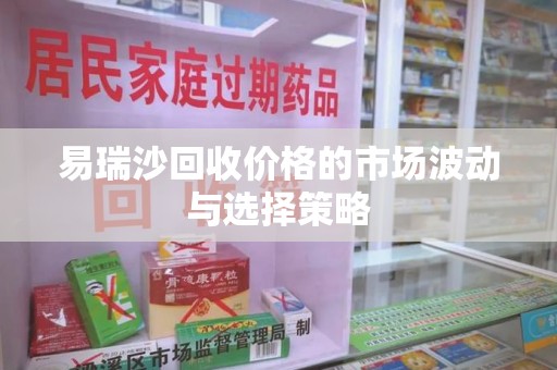 三亚易瑞沙回收价格的市场波动与选择策略