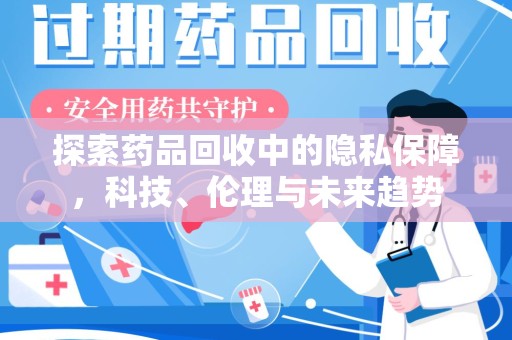 三亚探索药品回收中的隐私保障，科技、伦理与未来趋势