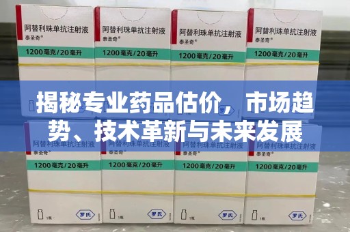 三亚揭秘专业药品估价，市场趋势、技术革新与未来发展