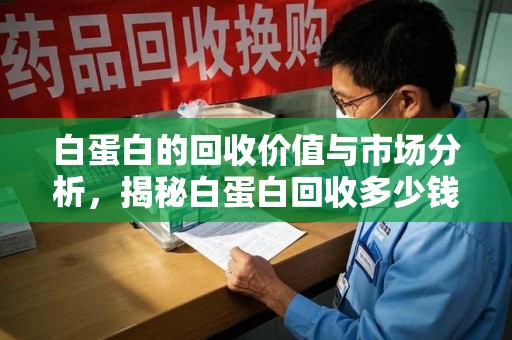 三亚白蛋白的回收价值与市场分析，揭秘白蛋白回收多少钱的真相