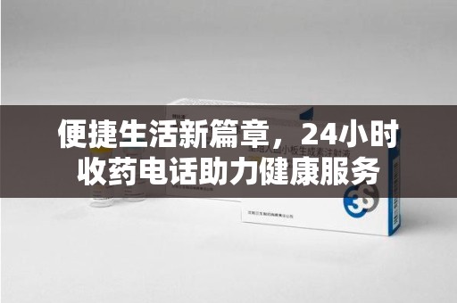 三亚便捷生活新篇章，24小时收药电话助力健康服务