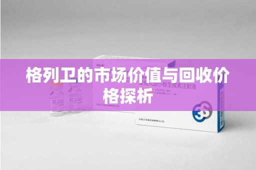 三亚格列卫的市场价值与回收价格探析