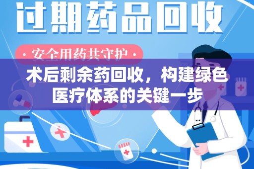 三亚术后剩余药回收，构建绿色医疗体系的关键一步
