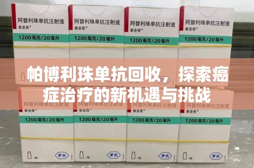 三亚帕博利珠单抗回收，探索癌症治疗的新机遇与挑战
