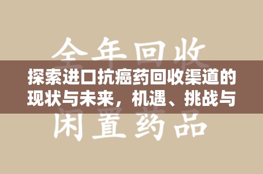 三亚探索进口抗癌药回收渠道的现状与未来，机遇、挑战与规范发展