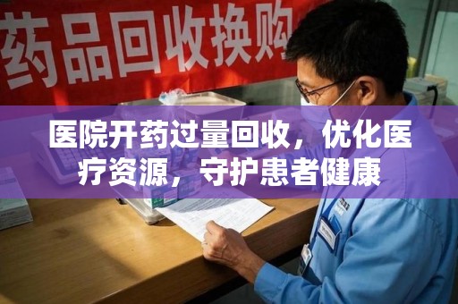 三亚医院开药过量回收，优化医疗资源，守护患者健康
