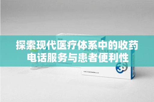 三亚探索现代医疗体系中的收药电话服务与患者便利性