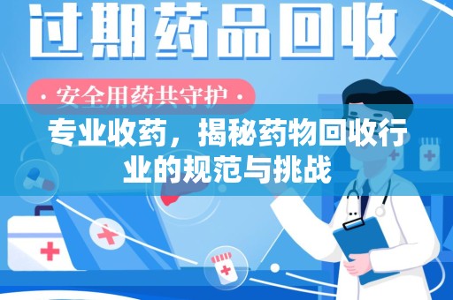 三亚专业收药，揭秘药物回收行业的规范与挑战