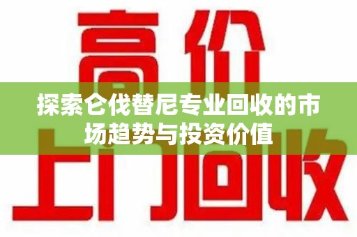 三亚探索仑伐替尼专业回收的市场趋势与投资价值