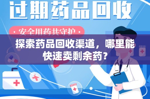 三亚探索药品回收渠道，哪里能快速卖剩余药？