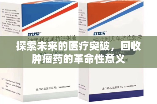 三亚探索未来的医疗突破，回收肿瘤药的革命性意义