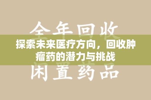 三亚探索未来医疗方向，回收肿瘤药的潜力与挑战