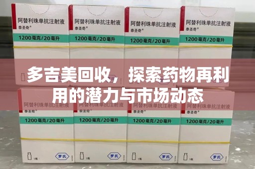 三亚多吉美回收，探索药物再利用的潜力与市场动态