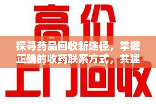三亚探寻药品回收新途径，掌握正确的收药联系方式，共建健康社会