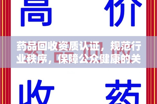 三亚药品回收资质认证，规范行业秩序，保障公众健康的关键