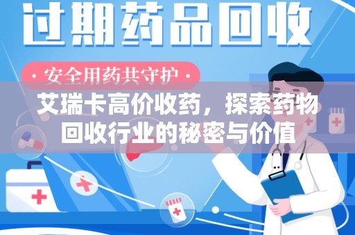 三亚艾瑞卡高价收药，探索药物回收行业的秘密与价值