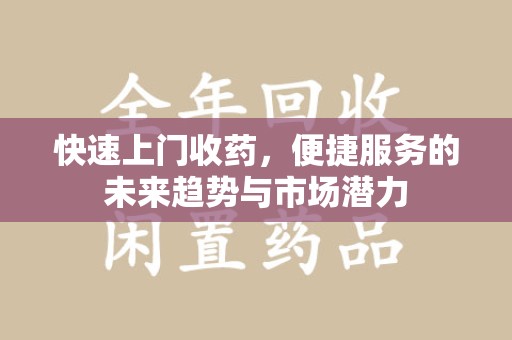 三亚快速上门收药，便捷服务的未来趋势与市场潜力