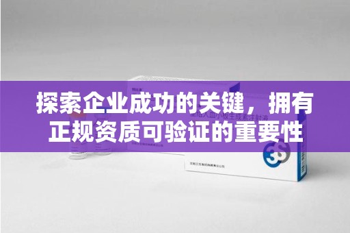三亚探索企业成功的关键，拥有正规资质可验证的重要性
