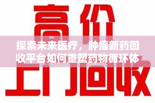 三亚探索未来医疗，肿瘤新药回收平台如何重塑药物循环体系