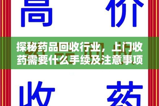 三亚探秘药品回收行业，上门收药需要什么手续及注意事项