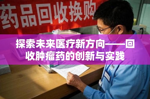 三亚探索未来医疗新方向——回收肿瘤药的创新与实践