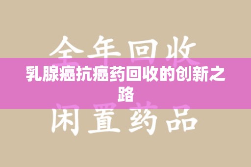 三亚乳腺癌抗癌药回收的创新之路