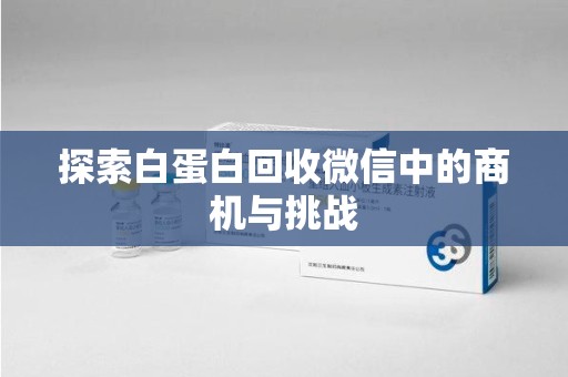 三亚探索白蛋白回收微信中的商机与挑战