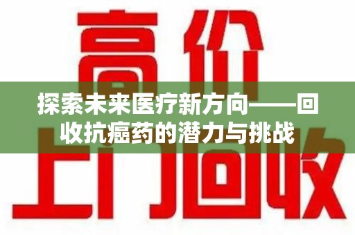 三亚探索未来医疗新方向——回收抗癌药的潜力与挑战