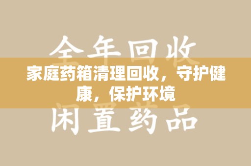 三亚家庭药箱清理回收，守护健康，保护环境