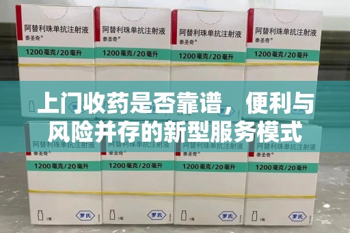 三亚上门收药是否靠谱，便利与风险并存的新型服务模式