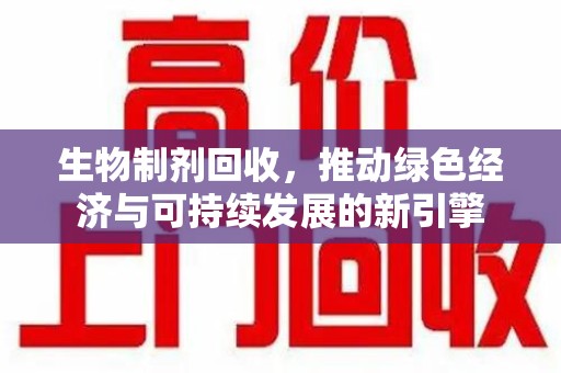 三亚生物制剂回收，推动绿色经济与可持续发展的新引擎