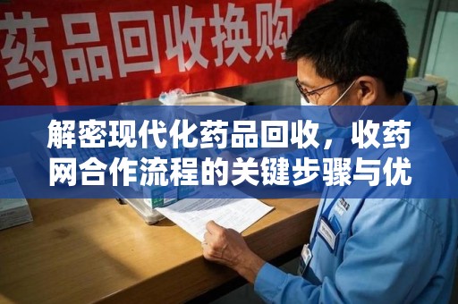 三亚解密现代化药品回收，收药网合作流程的关键步骤与优势