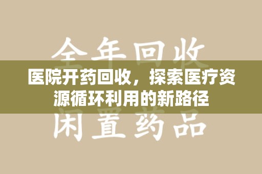 三亚医院开药回收，探索医疗资源循环利用的新路径