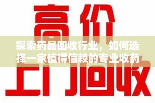 三亚探索药品回收行业，如何选择一家值得信赖的专业收药机构