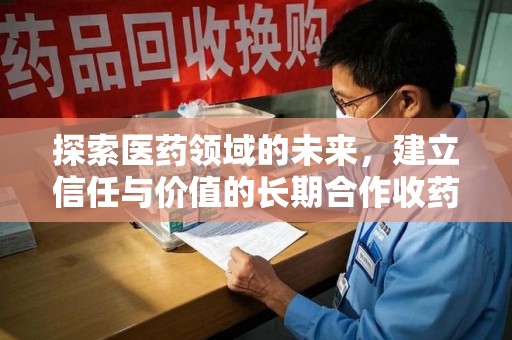 三亚探索医药领域的未来，建立信任与价值的长期合作收药之道