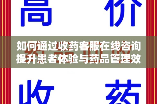三亚如何通过收药客服在线咨询提升患者体验与药品管理效率