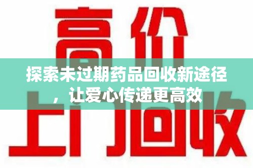 三亚探索未过期药品回收新途径，让爱心传递更高效