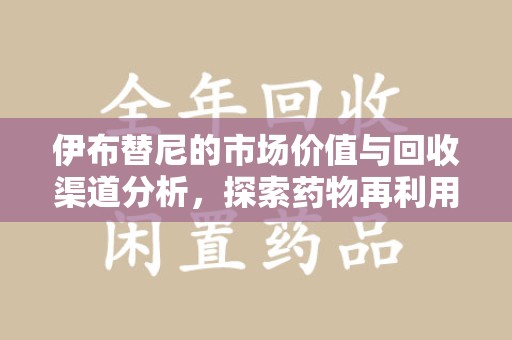 三亚伊布替尼的市场价值与回收渠道分析，探索药物再利用的新机遇