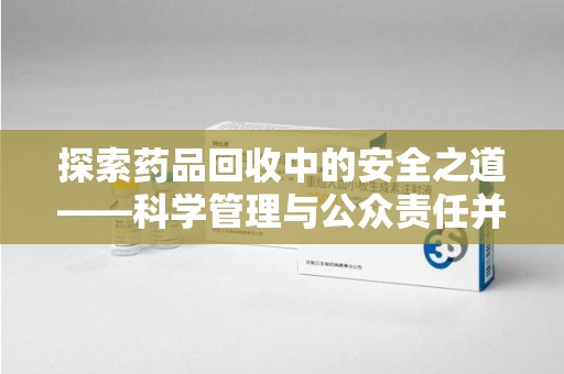 三亚探索药品回收中的安全之道——科学管理与公众责任并重